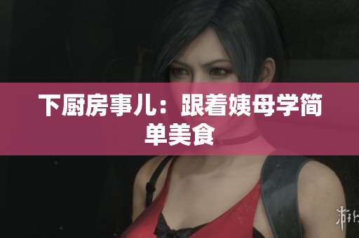 下厨房事儿：跟着姨母学简单美食