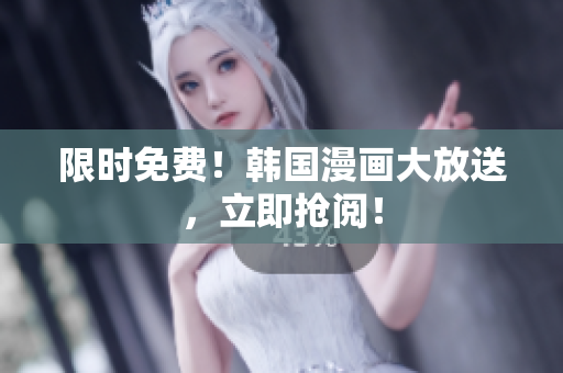 限时免费！韩国漫画大放送，立即抢阅！
