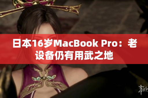 日本16岁MacBook Pro：老设备仍有用武之地
