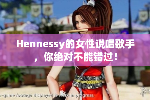 Hennessy的女性说唱歌手，你绝对不能错过！