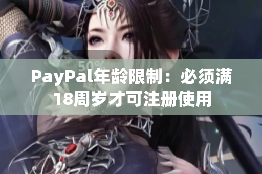 PayPal年龄限制：必须满18周岁才可注册使用