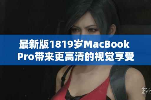 最新版1819岁MacBook Pro带来更高清的视觉享受