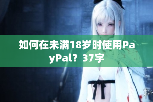 如何在未满18岁时使用PayPal？37字