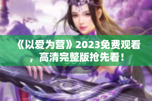 《以爱为营》2023免费观看，高清完整版抢先看！