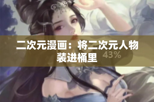 二次元漫画：将二次元人物装进桶里