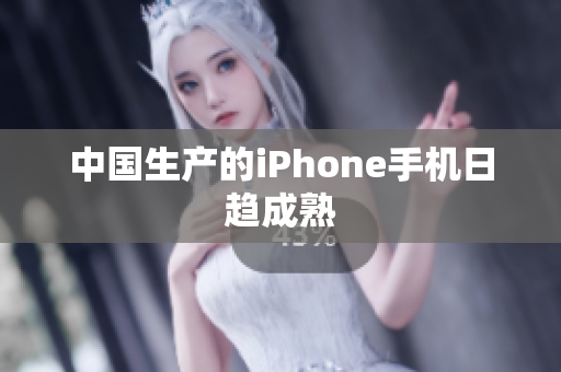中国生产的iPhone手机日趋成熟