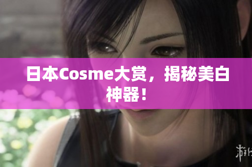 日本Cosme大赏，揭秘美白神器！