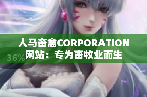 人马畜禽CORPORATION网站：专为畜牧业而生