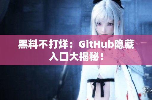 黑料不打烊：GitHub隐藏入口大揭秘！
