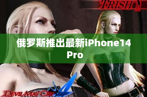 俄罗斯推出最新iPhone14 Pro
