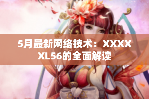 5月最新网络技术：XXXXXL56的全面解读