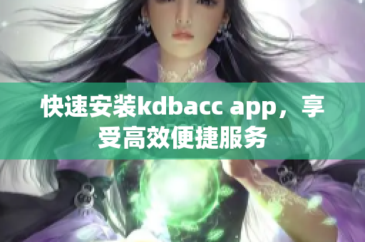 快速安装kdbacc app，享受高效便捷服务