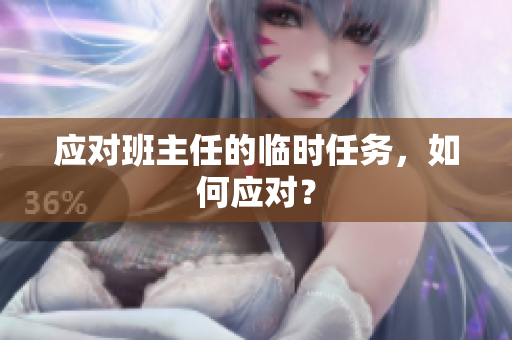 应对班主任的临时任务，如何应对？