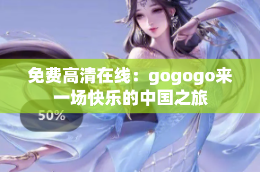 免费高清在线：gogogo来一场快乐的中国之旅