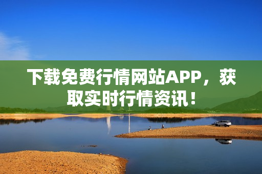 下载免费行情网站APP，获取实时行情资讯！