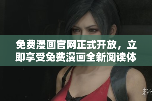 免费漫画官网正式开放，立即享受免费漫画全新阅读体验