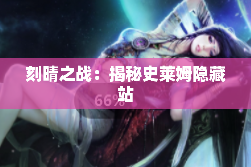 刻晴之战：揭秘史莱姆隐藏站