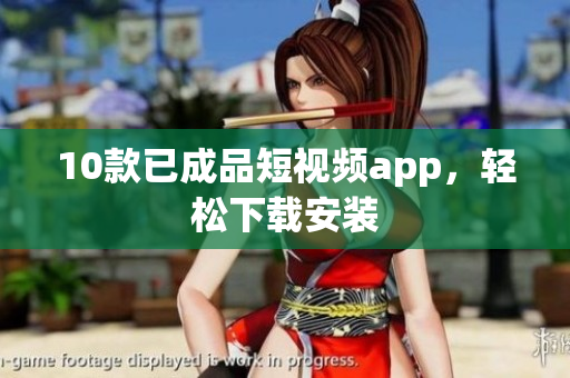 10款已成品短视频app，轻松下载安装