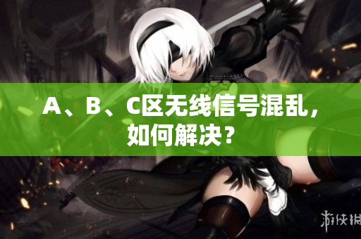 A、B、C区无线信号混乱，如何解决？
