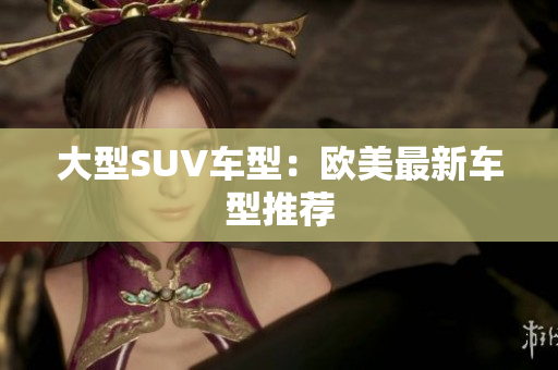 大型SUV车型：欧美最新车型推荐