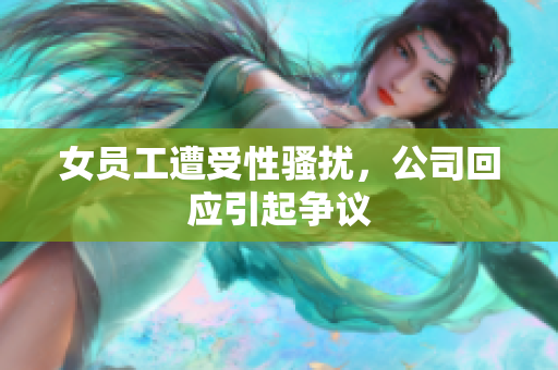 女员工遭受性骚扰，公司回应引起争议