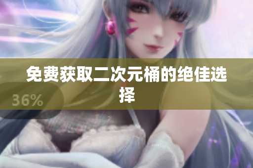 免费获取二次元桶的绝佳选择