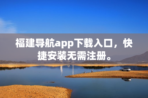 福建导航app下载入口，快捷安装无需注册。