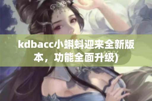 kdbacc小蝌蚪迎来全新版本，功能全面升级)