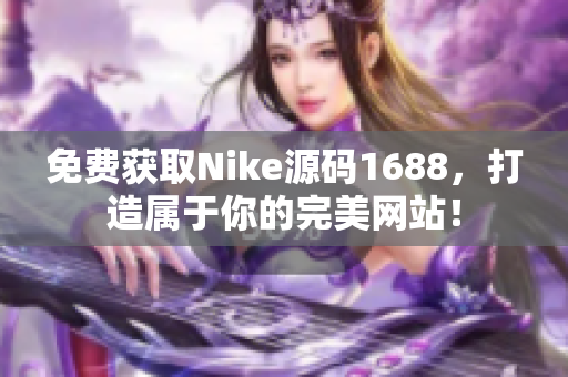 免费获取Nike源码1688，打造属于你的完美网站！