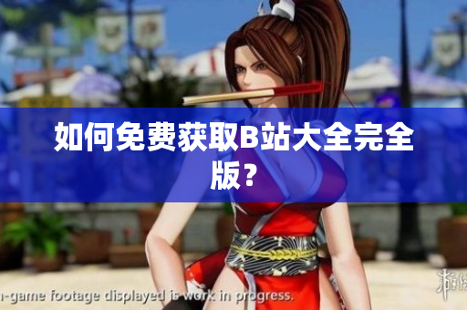 如何免费获取B站大全完全版？