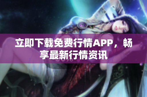 立即下载免费行情APP，畅享最新行情资讯