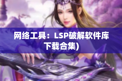 网络工具：LSP破解软件库下载合集)