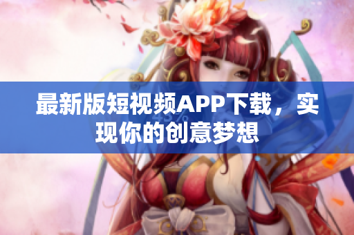 最新版短视频APP下载，实现你的创意梦想