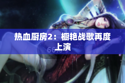 热血厨房2：橱艳战歌再度上演