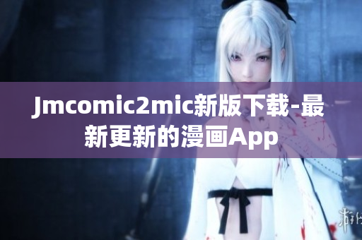 Jmcomic2mic新版下载-最新更新的漫画App