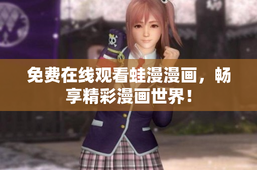 免费在线观看蛙漫漫画，畅享精彩漫画世界！