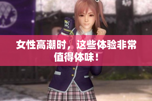 女性高潮时，这些体验非常值得体味！