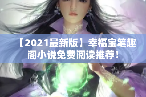 【2021最新版】幸福宝笔趣阁小说免费阅读推荐！