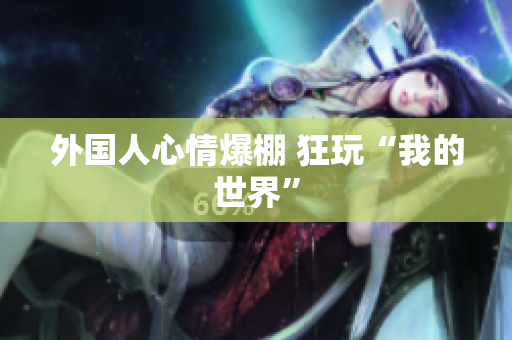 外国人心情爆棚 狂玩“我的世界”