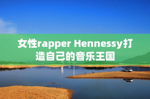 女性rapper Hennessy打造自己的音乐王国