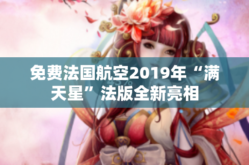 免费法国航空2019年“满天星”法版全新亮相