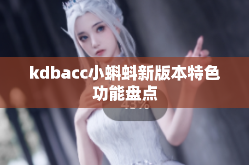 kdbacc小蝌蚪新版本特色功能盘点