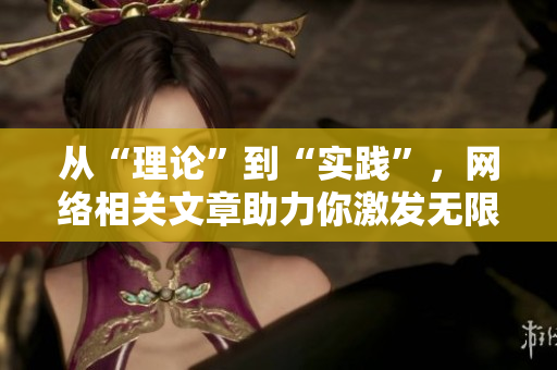 从“理论”到“实践”，网络相关文章助力你激发无限创意