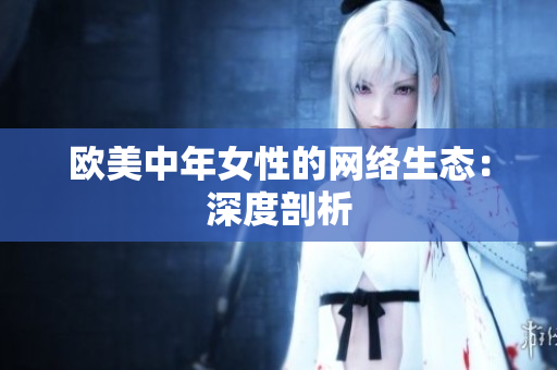 欧美中年女性的网络生态：深度剖析