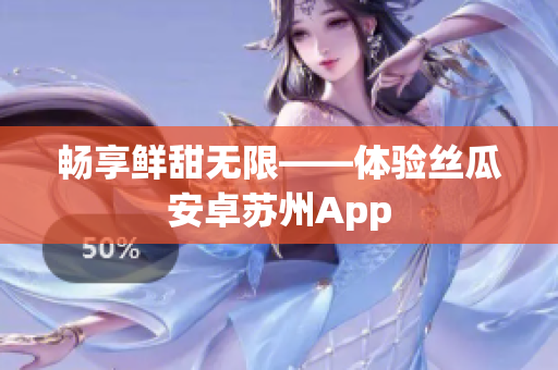 畅享鲜甜无限——体验丝瓜安卓苏州App