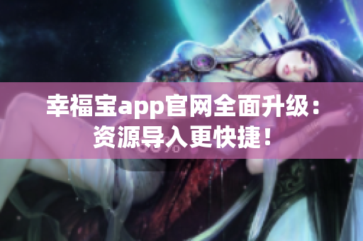 幸福宝app官网全面升级：资源导入更快捷！
