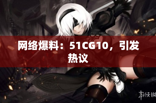 网络爆料：51CG10，引发热议