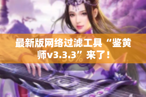 最新版网络过滤工具“鉴黄师v3.3.3”来了！