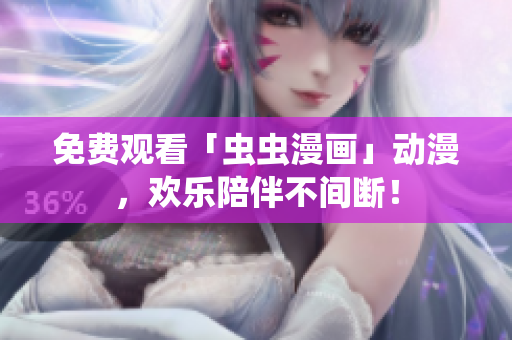 免费观看「虫虫漫画」动漫，欢乐陪伴不间断！