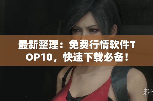 最新整理：免费行情软件TOP10，快速下载必备！